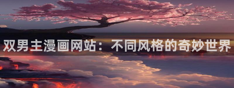 禁漫天堂韩：双男主漫画网站：不同风格的奇妙世界