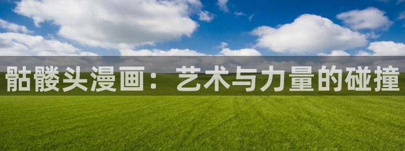 禁漫天堂网址导航：骷髅头漫画：艺术与力量的碰撞