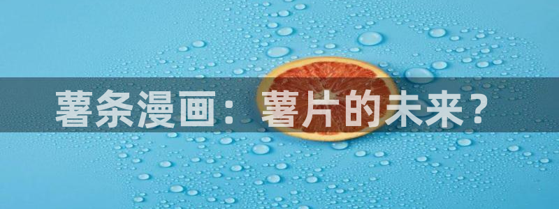 禁漫天堂动漫在线看：薯条漫画：薯片的未来？