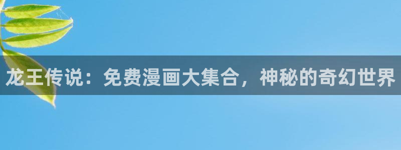 4禁漫天堂4羞羞漫画：龙王传说：免费漫画大集合，神秘的奇幻世界